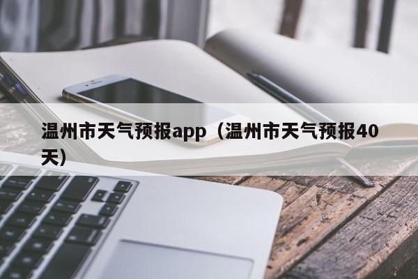 温州市天气预报app（温州市天气预报40天）