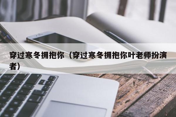 穿过寒冬拥抱你（穿过寒冬拥抱你叶老师扮演者）