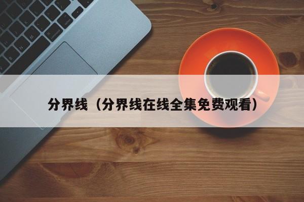 分界线（分界线在线全集免费观看）