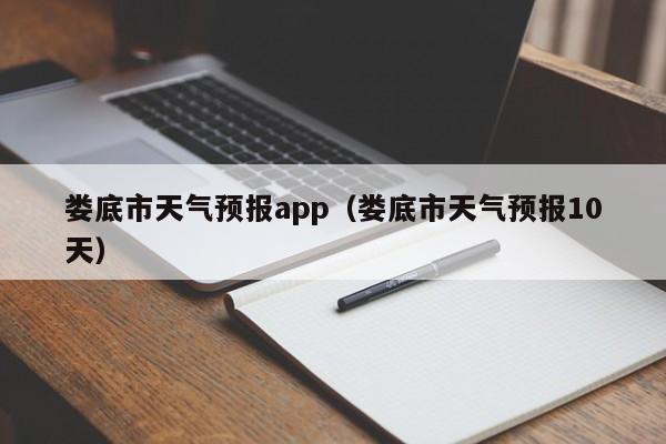 娄底市天气预报app（娄底市天气预报10天）