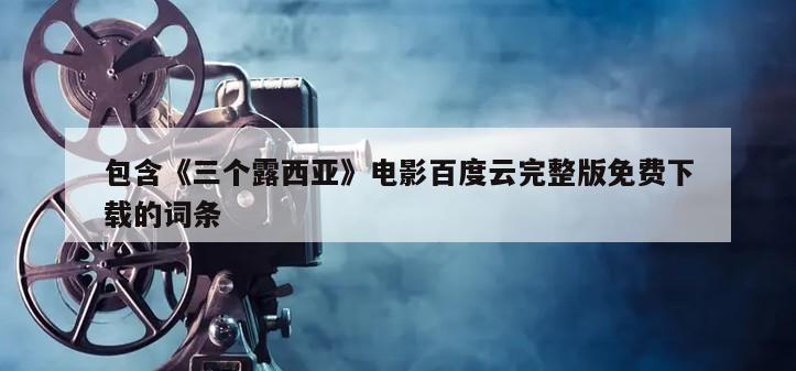 包含《三个露西亚》电影百度云完整版免费下载的词条